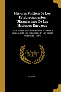 Historia Politica De Los Establecimientos Ultramarinos De Las Naciones Europeas: Lib. 4. Viajes, Establecimientos, Guerras Y Comercio De Los Franceses En Las Indias Orientales. 1786