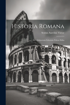 Historia Romana: Ad Optimorum Liborum Fidem Edita - Victor, Sextus Aurelius