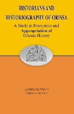 Historians and Historiography of Orissa: A Study in Perception and Appropriation of Orissan History - Mishra, Shyam Kartik, and Mishra, Laxmikanta