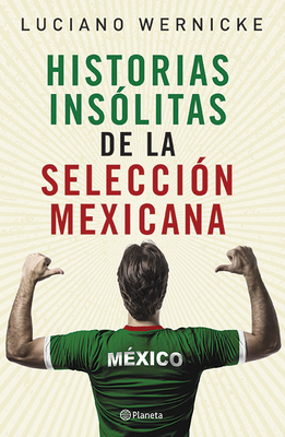 Historias Inslitas de la Seleccin Mexicana - Wernicke, Luciano