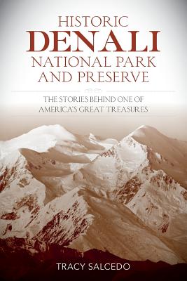 Historic Denali National Park and Preserve: The Stories Behind One of America's Great Treasures - Salcedo, Tracy