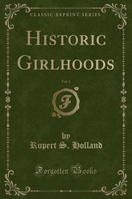 Historic Girlhoods, Vol. 1 (Classic Reprint) - Holland, Rupert S
