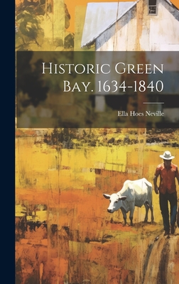 Historic Green Bay. 1634-1840 - Neville, Ella Hoes