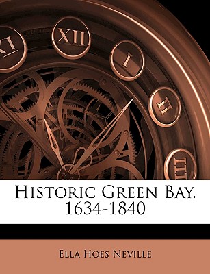 Historic Green Bay. 1634-1840 - Neville, Ella Hoes