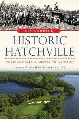 Historic Hatchville:: Horse and Farm Country on Cape Cod - Garrick, Les, and Hatch, Dale (Foreword by), and Hatch, Robert Alan (Foreword by)