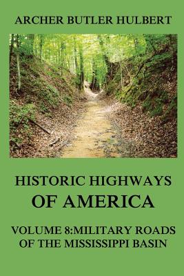 Historic Highways of America: Volume 8: Military Roads of the Mississippi Basin - Hulbert, Archer Butler