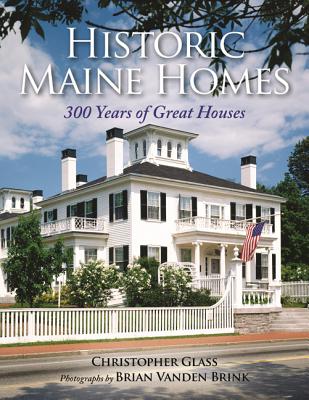Historic Maine Homes: 300 Years of Great Houses - Glass, Christopher, and Brink, Brian Vanden (Photographer)