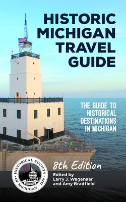 Historic Michigan Travel Guide 8th Edition: The Guide to Historical Destinations in Michigan - Wagenaar, Larry J (Editor), and Bradfield, Amy (Editor)