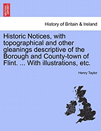 Historic Notices, with Topographical and Other Gleanings Descriptive of the Borough and County-Town of Flint. ... with Illustrations, Etc.