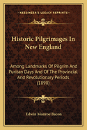 Historic Pilgrimages in New England; Among Landmarks of Pilgrim and Puritan Days and of the Provincial and Revolutionary Periods