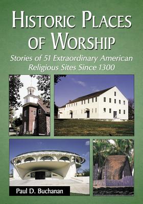 Historic Places of Worship: Stories of 51 Extraordinary American Religious Sites Since 1300 - Buchanan, Paul D