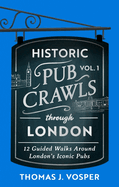 Historic Pub Crawls Through London, Vol. 1: 12 Guided Walks Around London's Iconic Pubs and Landmarks - the perfect gift for Father's Day