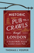 Historic Pub Crawls Through London, Vol. 2: 11 Guided Walks Around London's Iconic Pubs and Landmarks - the perfect gift for Father's Day