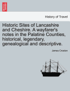 Historic Sites of Lancashire and Cheshire: A Wayfarer's Notes in the Palatine Counties, Historical, Legendary, Genealogical and Descriptive