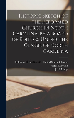 Historic Sketch of the Reformed Church in North Carolina, by a Board of Editors Under the Classis of North Carolina - Reformed Church in the United States (Creator), and Clapp, J C (Jacob Crawford) 1832- Ed (Creator)