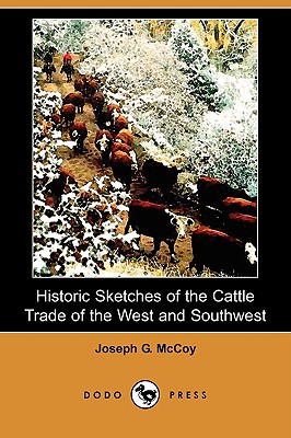 Historic Sketches of the Cattle Trade of the West and Southwest (Dodo Press) - McCoy, Joseph G