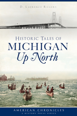 Historic Tales of Michigan Up North - Rogers, D Laurence