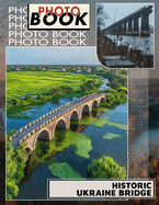 Historic Ukraine Bridge Photo Book: Explore 40 Stunning Images of Iconic Ukraine Bridges for History Enthusiasts and Travelers