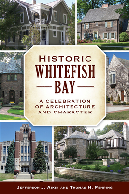 Historic Whitefish Bay: A Celebration of Architecture and Character - Aikin, Jefferson J, and Fehring, Thomas H