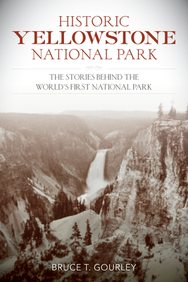 Historic Yellowstone National Park: The Stories Behind the World's First National Park - Gourley, Bruce T