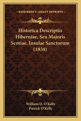 Historica Descriptio Hiberniae, Seu Majoris Scotiae, Insulae Sanctorum (1838) - O'Kelly, William D, and O'Kelly, Patrick