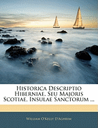 Historica Descriptio Hiberniae, Seu Majoris Scotiae, Insulae Sanctorum ...