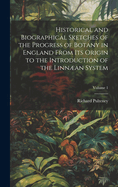 Historical and Biographical Sketches of the Progress of Botany in England From Its Origin to the Introduction of the Linnan System; Volume 1