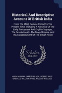 Historical And Descriptive Account Of British India: From The Most Remote Period To The Present Time: Including A Narrative Of The Early Portuguese And English Voyages, The Revolutions In The Mogul Empire, And The, Establishment Of The British Power