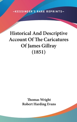 Historical And Descriptive Account Of The Caricatures Of James Gillray (1851) - Wright, Thomas, and Evans, Robert Harding