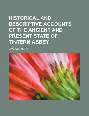 Historical and Descriptive Accounts of the Ancient and Present State of Tintern Abbey - Heath, Charles (Creator)