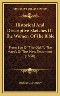 Historical and Descriptive Sketches of the Women of the Bible: From Eve of the Old, to the Mary's of the New Testament (1850)