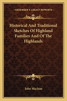 Historical And Traditional Sketches Of Highland Families And Of The Highlands - MacLean, John