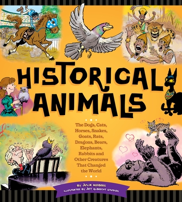 Historical Animals: The Dogs, Cats, Horses, Snakes, Goats, Rats, Dragons, Bears, Elephants, Rabbits and Other Creatures that Changed the World - Moberg, Julia