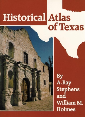 Historical Atlas of Texas - Stephens, A Ray, and Holmes, William M, Dr.