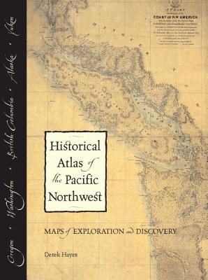 Historical Atlas of the Pacific Northwest: Maps of Exploration and Discovery: British Columbia, Washington, Oregon, Alaska, Yukon - Hayes, Derek