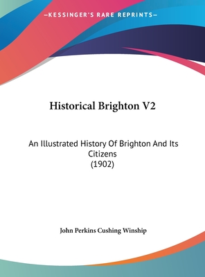 Historical Brighton V2: An Illustrated History Of Brighton And Its Citizens (1902) - Winship, John Perkins Cushing