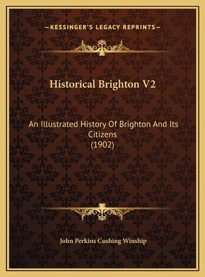 Historical Brighton V2: An Illustrated History of Brighton and Its Citizens (1902) - Winship, John Perkins Cushing