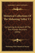 Historical Collections of the Mahoning Valley V1: Containing an Account of the Two Pioneer Reunions (1876)