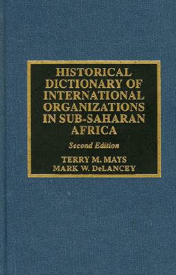 Historical Dictionary of International Organizations in Sub-Saharan Africa - Mays, Terry M, and Delancey, Mark W