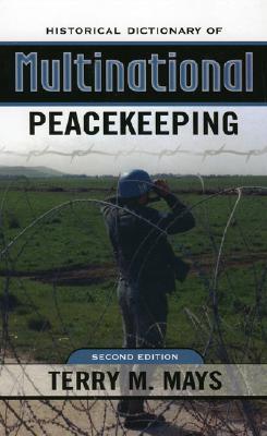 Historical Dictionary of Multinational Peacekeeping: Second Edition: Second Edition - Mays, Terry M