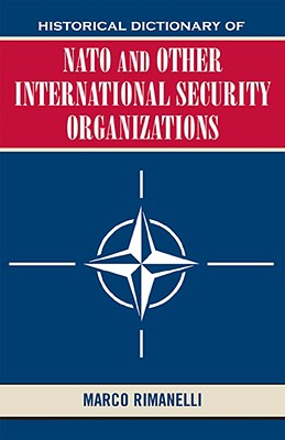 Historical Dictionary of NATO and Other International Security Organizations - Rimanelli, Marco