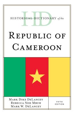 Historical Dictionary of the Republic of Cameroon - Delancey, Mark Dike, and Delancey, Mark W, and Mbuh, Rebecca Neh