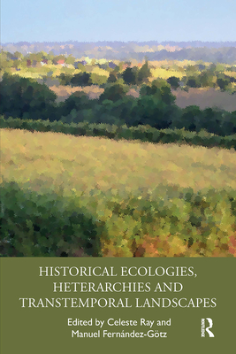 Historical Ecologies, Heterarchies and Transtemporal Landscapes - Ray, Celeste (Editor), and Fernndez-Gtz, Manuel (Editor)