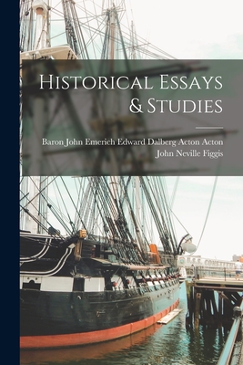 Historical Essays & Studies - Figgis, John Neville, and Baron John Emerich Edward Dalberg Acton (Creator)