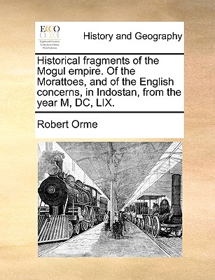 Historical Fragments of the Mogul Empire: of the Morattoes, and of the English Concerns, in Indostan, from the Year M, Dc, Lix - Orme, Robert