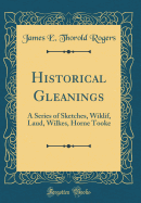 Historical Gleanings: A Series of Sketches, Wiklif, Laud, Wilkes, Horne Tooke (Classic Reprint)