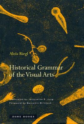 Historical Grammar of the Visual Arts - Riegl, Alois, and Jung, Jacqueline E (Translated by), and Binstock, Benjamin (Foreword by)