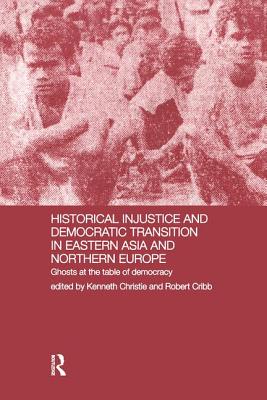 Historical Injustice and Democratic Transition in Eastern Asia and Northern Europe: Ghosts at the Table of Democracy - Christie, Kenneth (Editor), and Cribb, Robert (Editor)