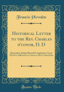 Historical Letter to the REV. Charles 0'conor, D. D: Heretofore Styling Himself Columbanus: Upon His Five Addresses or Letters to His Countrymen (Classic Reprint)