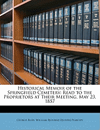 Historical Memoir of the Springfield Cemetery: Read to the Proprietors at Their Meeting, May 23, 1857 (Classic Reprint)